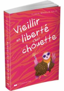 Vieillir en liberté, c'est chouette ! - Flavia Mazelin Salvi.