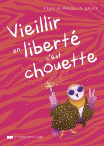 Vieillir en liberté, c'est chouette ! - Flavia Mazelin Salvi.