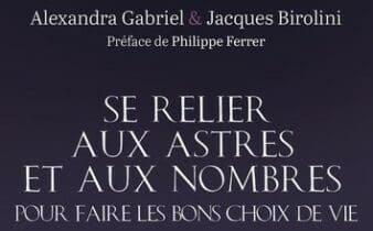 Se relier aux astres et aux nombres pour faire les bons choix de vie. - Alexandra GABRIEL, - Jacques BIROLINI.