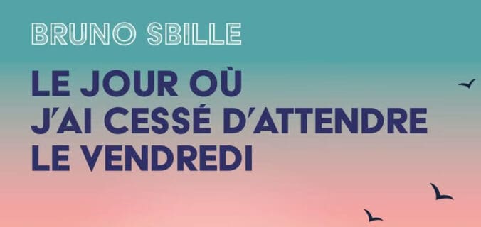 Le jour où j’ai cessé d’attendre le vendredi – Bruno Sbille